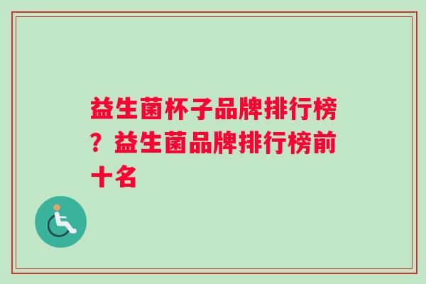 益生菌杯子品牌排行榜？益生菌品牌排行榜前十名