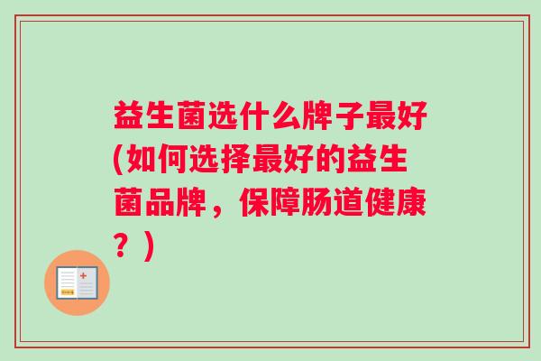 益生菌选什么牌子最好(如何选择最好的益生菌品牌，保障肠道健康？)