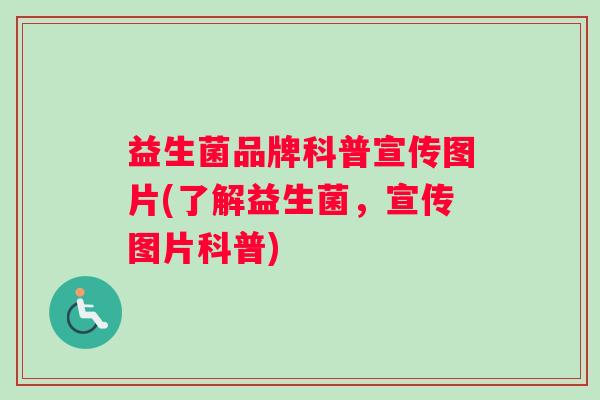 益生菌品牌科普宣传图片(了解益生菌，宣传图片科普)
