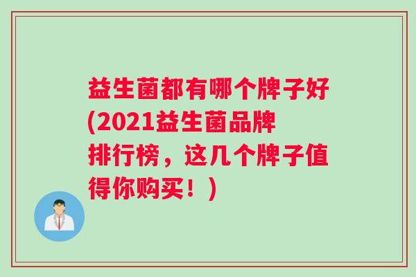 益生菌都有哪个牌子好(2021益生菌品牌排行榜，这几个牌子值得你购买！)