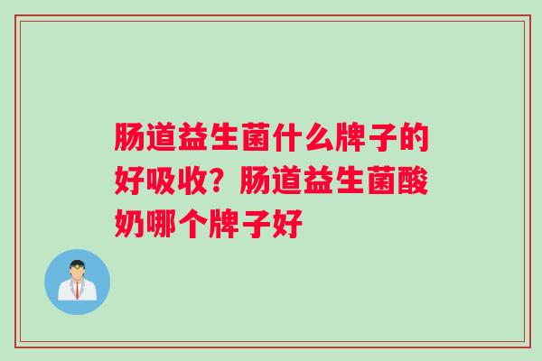 肠道益生菌什么牌子的好吸收？肠道益生菌酸奶哪个牌子好