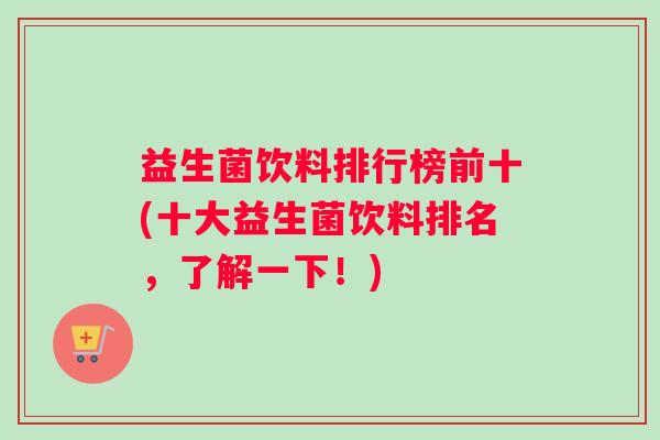 益生菌饮料排行榜前十(十大益生菌饮料排名,了解一下!) 益生菌饮料排行榜前十(十大益生菌饮料排名,了解一下!)