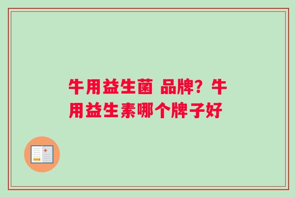 牛用益生菌 品牌？牛用益生素哪个牌子好
