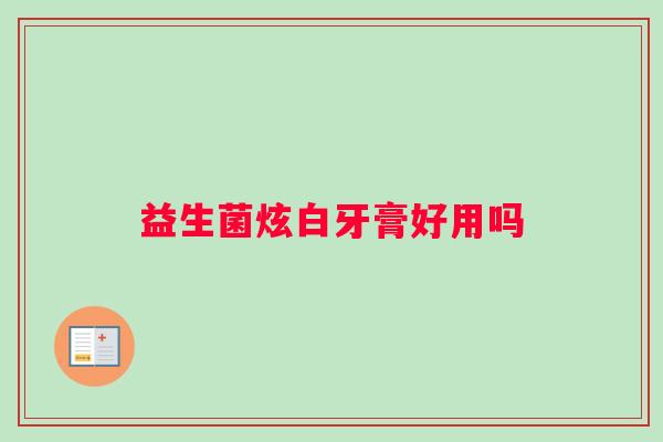 益生菌炫白牙膏好用吗