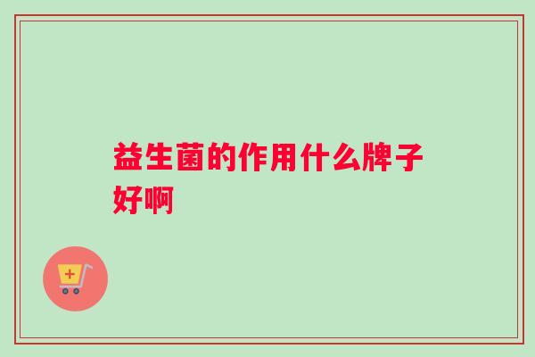益生菌的作用什么牌子好啊