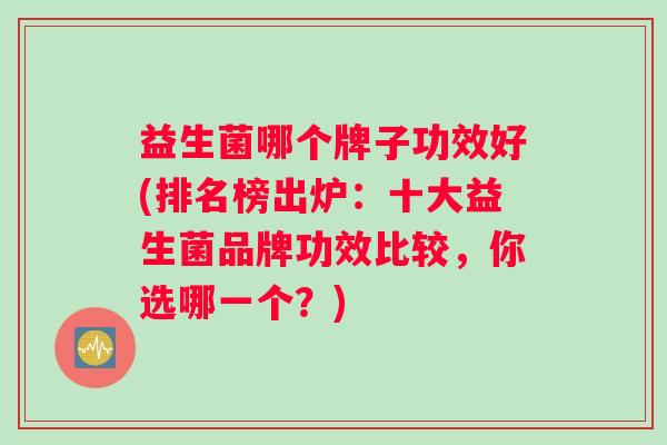益生菌哪个牌子功效好(排名榜出炉：十大益生菌品牌功效比较，你选哪一个？)