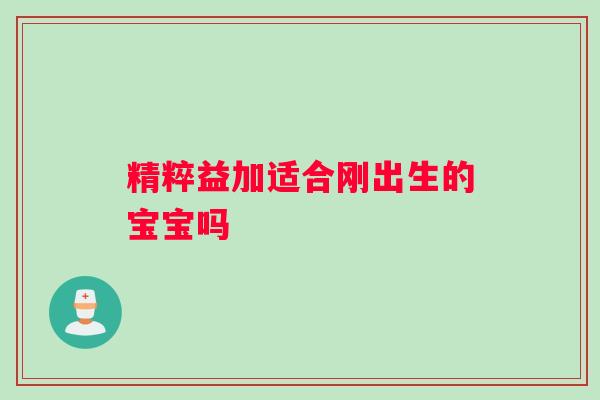 精粹益加适合刚出生的宝宝吗