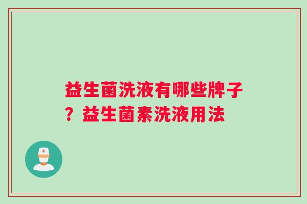 益生菌洗液有哪些牌子？益生菌素洗液用法