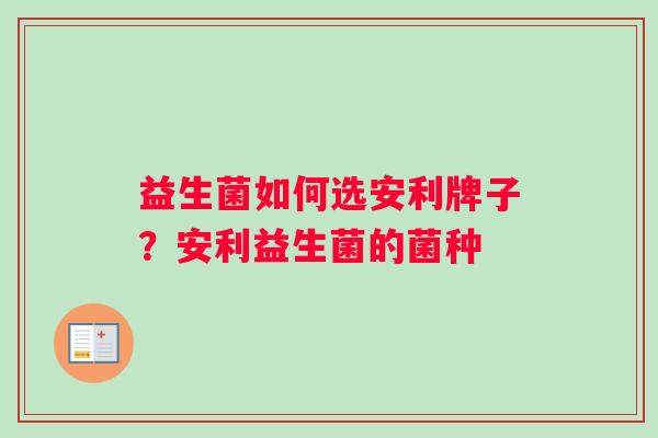 益生菌如何选安利牌子？安利益生菌的菌种
