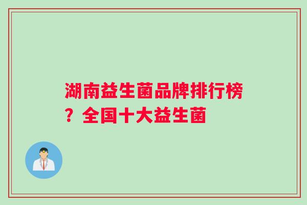 湖南益生菌品牌排行榜？全国十大益生菌