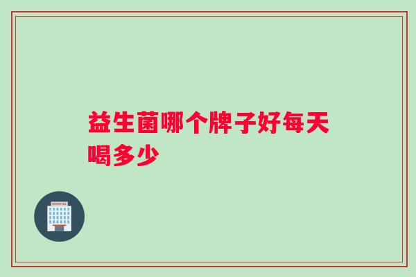 益生菌哪个牌子好每天喝多少