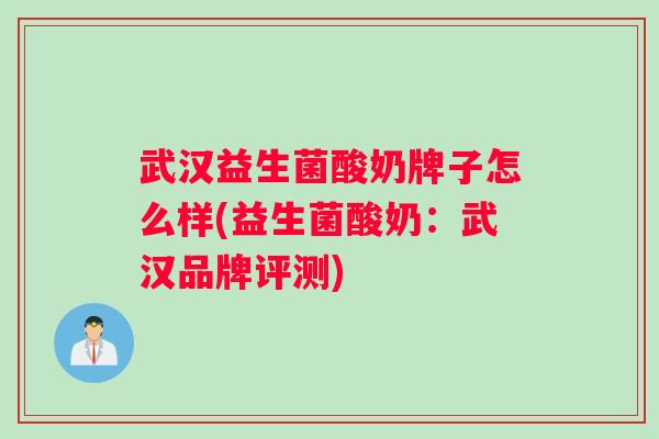 武汉益生菌酸奶牌子怎么样(益生菌酸奶：武汉品牌评测)
