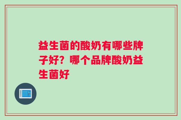 益生菌的酸奶有哪些牌子好？哪个品牌酸奶益生菌好