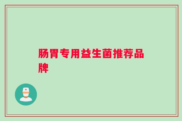 肠胃专用益生菌推荐品牌
