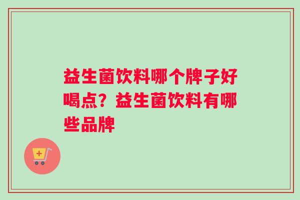 益生菌饮料哪个牌子好喝点？益生菌饮料有哪些品牌
