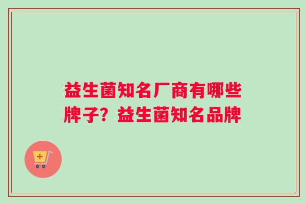 益生菌知名厂商有哪些牌子？益生菌知名品牌