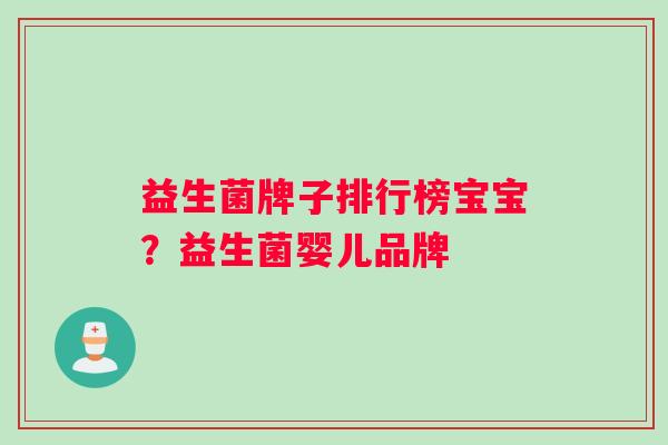 益生菌牌子排行榜宝宝?益生菌婴儿品牌 益生菌牌子排行榜宝宝?益生菌婴儿品牌
