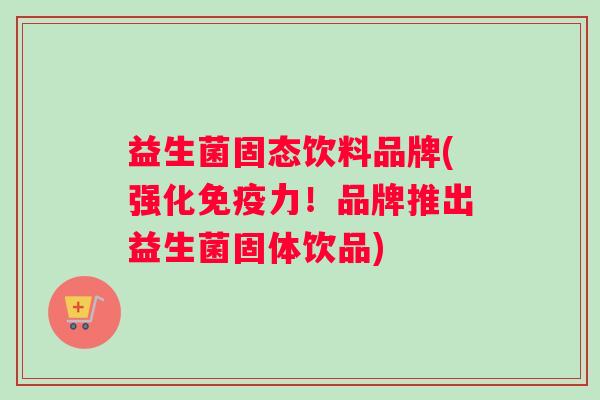 益生菌固态饮料品牌(强化免疫力！品牌推出益生菌固体饮品)