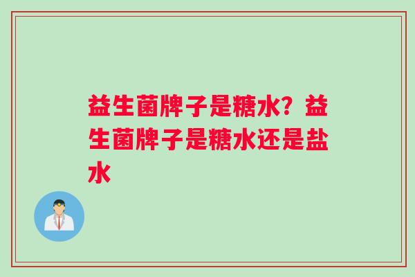 益生菌牌子是糖水？益生菌牌子是糖水还是盐水