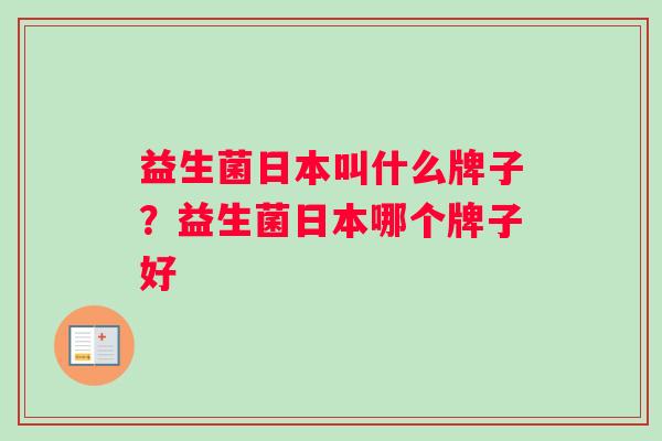 益生菌日本叫什么牌子？益生菌日本哪个牌子好