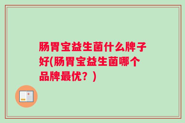 肠胃宝益生菌什么牌子好(肠胃宝益生菌哪个品牌优？)