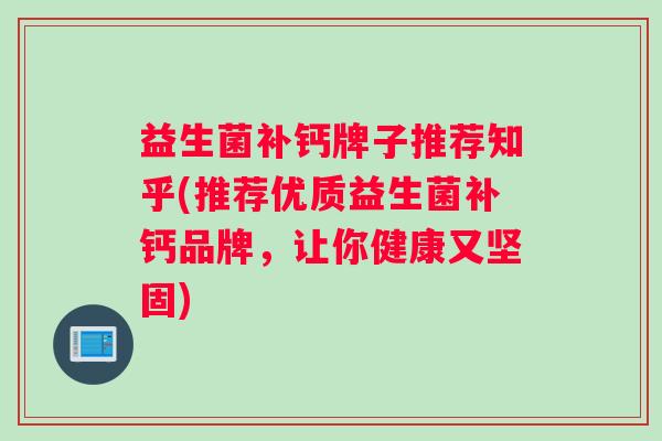 益生菌补钙牌子推荐知乎(推荐优质益生菌补钙品牌，让你健康又坚固)