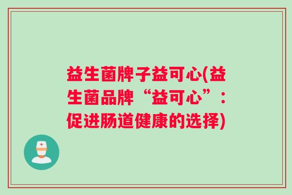 益生菌牌子益可心(益生菌品牌“益可心”：促进肠道健康的选择)
