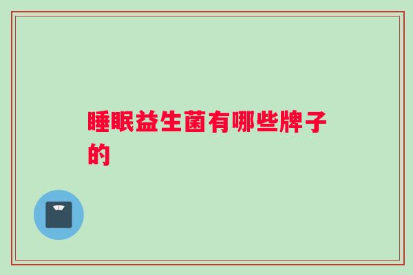 睡眠益生菌有哪些牌子的