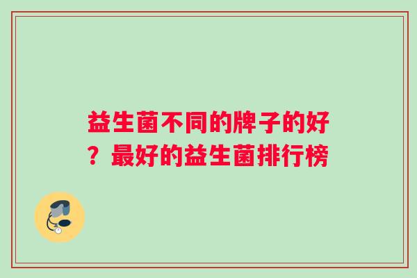 益生菌不同的牌子的好？最好的益生菌排行榜