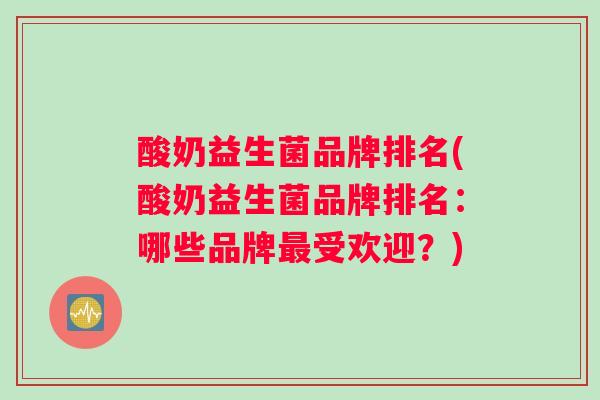 酸奶益生菌品牌排名(酸奶益生菌品牌排名：哪些品牌受欢迎？)