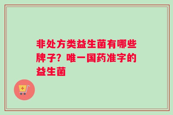 非处方类益生菌有哪些牌子？国药准字的益生菌
