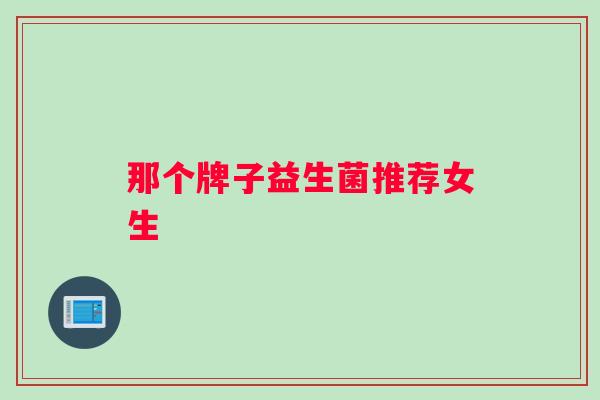 那个牌子益生菌推荐女生