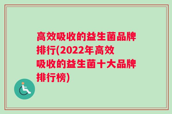 高效吸收的益生菌品牌排行(2022年高效吸收的益生菌十大品牌排行榜)