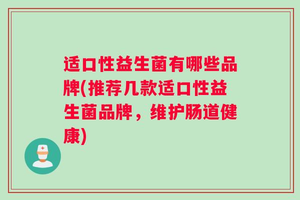 适口性益生菌有哪些品牌(推荐几款适口性益生菌品牌，维护肠道健康)