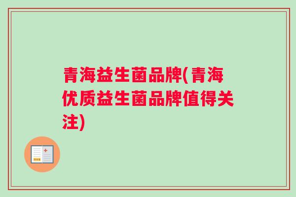 青海益生菌品牌(青海优质益生菌品牌值得关注)