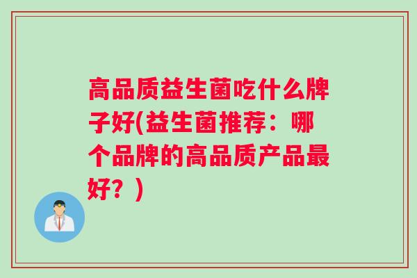 高品质益生菌吃什么牌子好(益生菌推荐：哪个品牌的高品质产品好？)