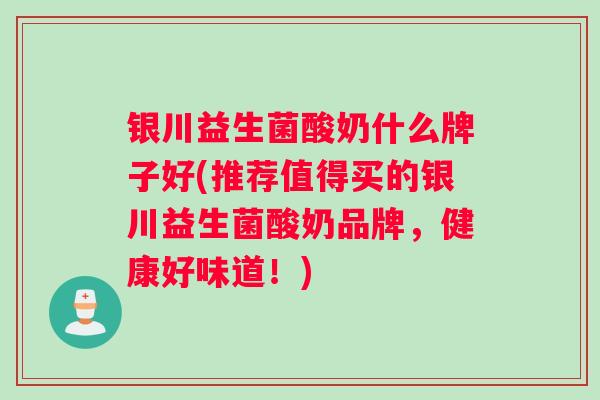 银川益生菌酸奶什么牌子好(推荐值得买的银川益生菌酸奶品牌，健康好味道！)