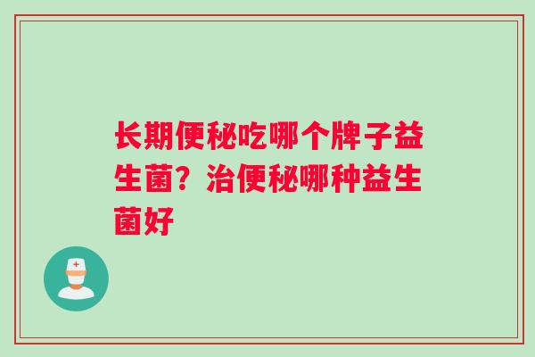 长期吃哪个牌子益生菌？哪种益生菌好
