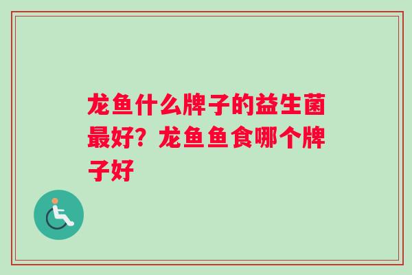 龙鱼什么牌子的益生菌最好？龙鱼鱼食哪个牌子好