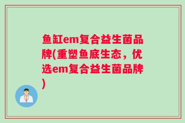 鱼缸em复合益生菌品牌(重塑鱼底生态,优选em复合益生菌品牌) 鱼缸em复合益生菌品牌(重塑鱼底生态,优选em复合益生菌品牌)