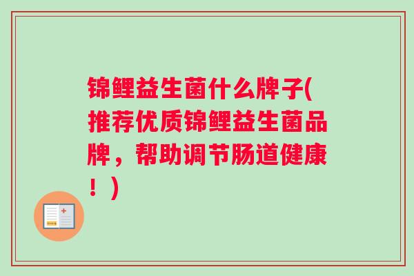 锦鲤益生菌什么牌子(推荐优质锦鲤益生菌品牌，帮助调节肠道健康！)