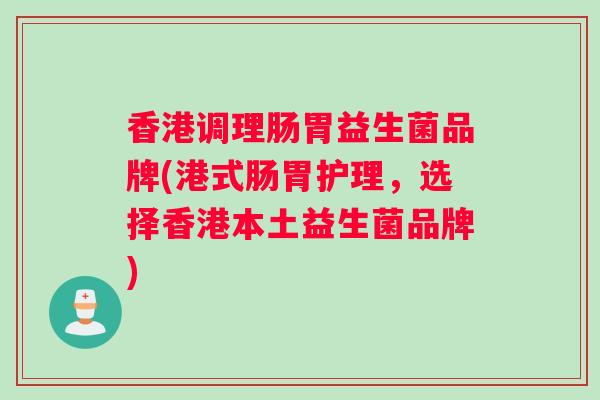 香港调理肠胃益生菌品牌(港式肠胃护理，选择香港本土益生菌品牌)