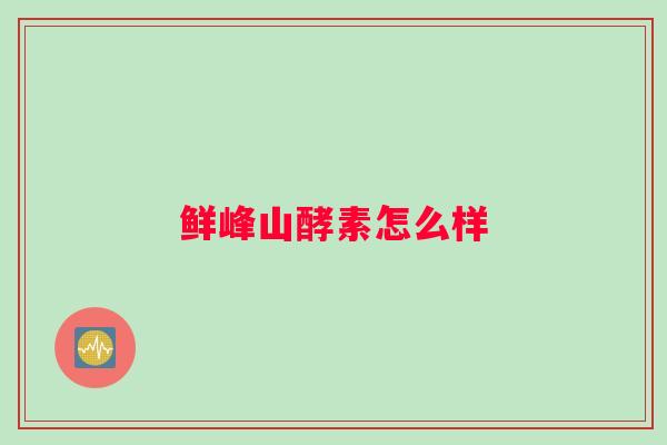 鲜峰山酵素怎么样