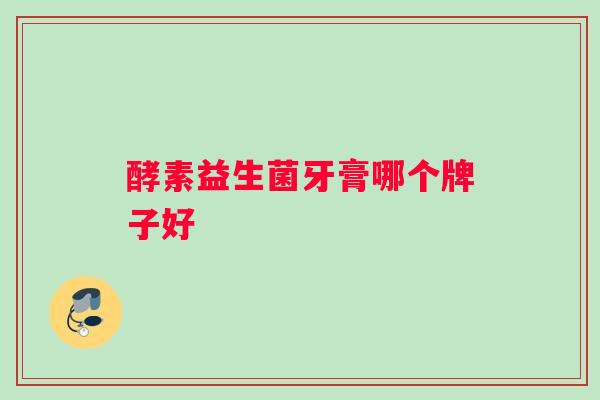 酵素益生菌牙膏哪个牌子好