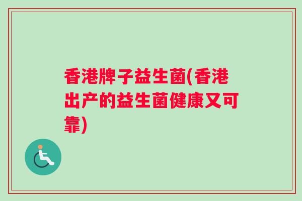 香港牌子益生菌(香港出产的益生菌健康又可靠)