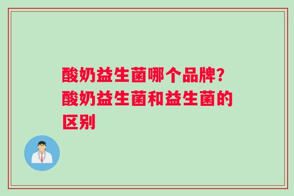 酸奶益生菌哪个品牌？酸奶益生菌和益生菌的区别