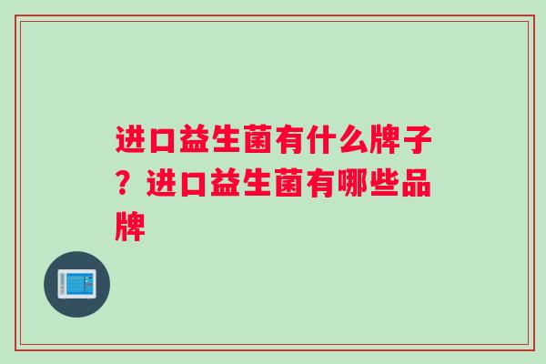 进口益生菌有什么牌子？进口益生菌有哪些品牌