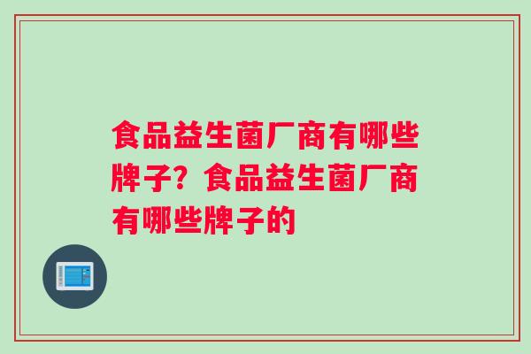食品益生菌厂商有哪些牌子？食品益生菌厂商有哪些牌子的