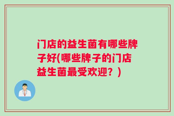 门店的益生菌有哪些牌子好(哪些牌子的门店益生菌最受欢迎？)