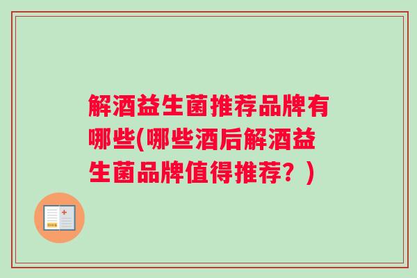 解酒益生菌推荐品牌有哪些(哪些酒后解酒益生菌品牌值得推荐？)